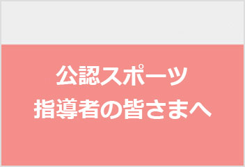 公認スポーツ指導者のみなさまへ