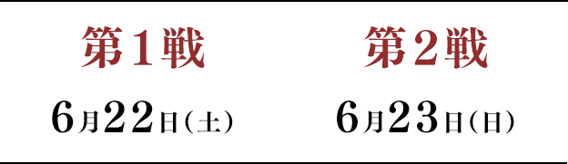 第1戦 6月22日(土)/第2戦 6月23日(日)