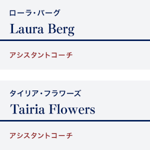 Laura Berg　ローラ・バーグ		アシスタントコーチ / Tairia Flowers タイリア・フラワーズ		アシスタントコーチ