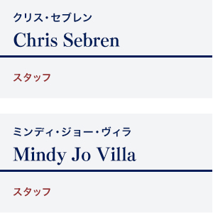 Chris Sebren	クリス・セブレン	スタッフ / Mindy Jo Villa	ミンディ・ジョー・ヴィラ	スタッフ